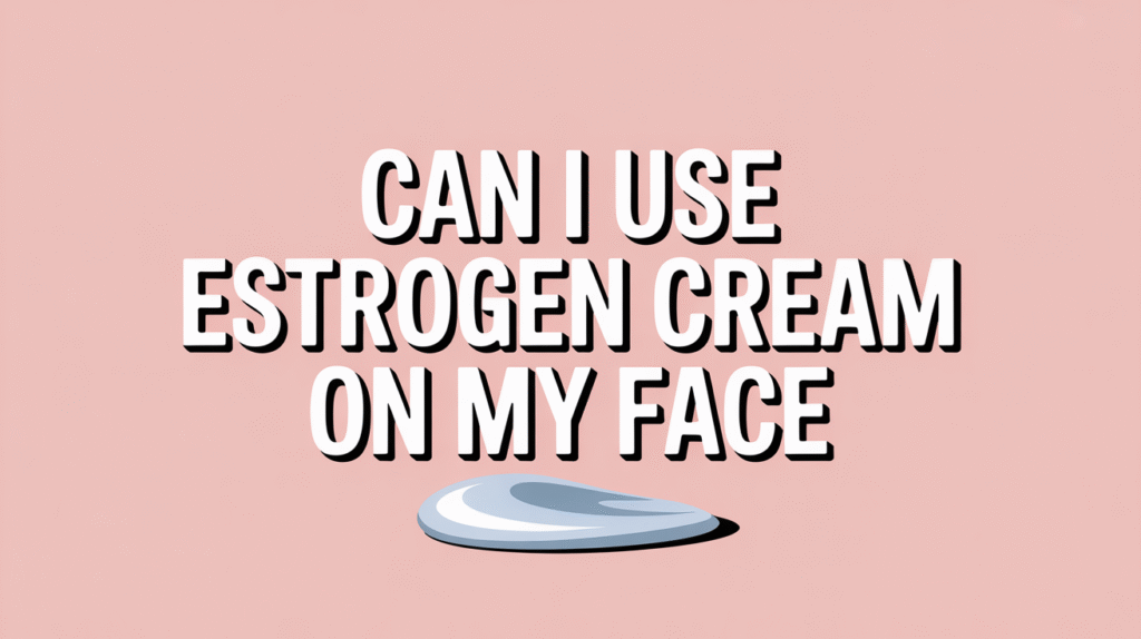 can i use estrogen cream on my face