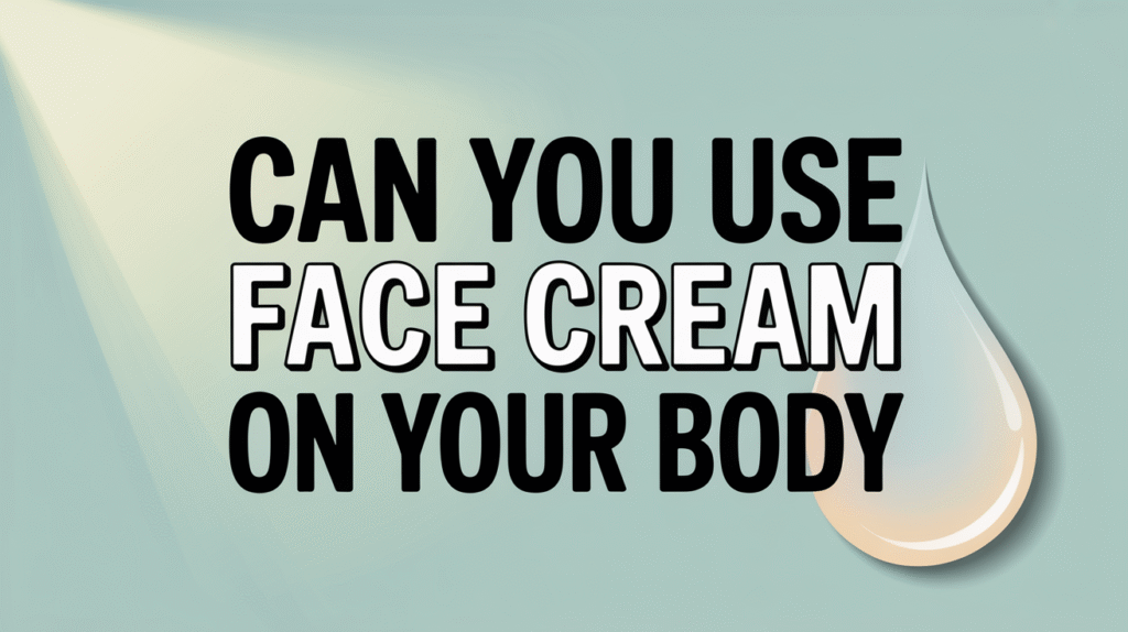 can you use face cream on your body